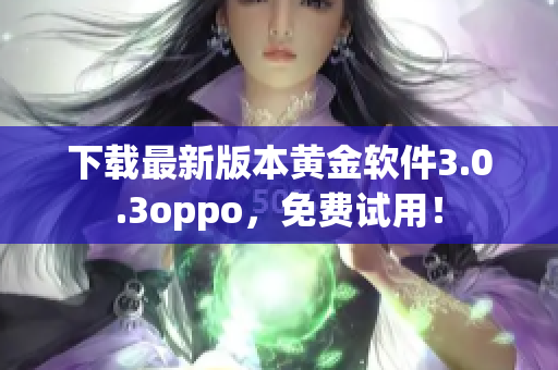 下载最新版本黄金软件3.0.3oppo，免费试用！