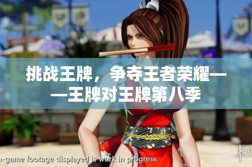 挑战王牌，争夺王者荣耀——王牌对王牌第八季
