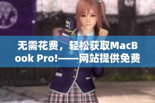 无需花费，轻松获取MacBook Pro!——网站提供免费计算机的妙招！