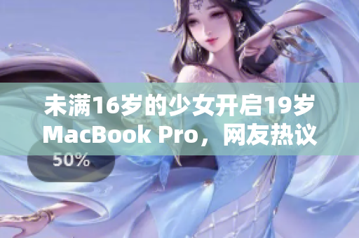 未满16岁的少女开启19岁MacBook Pro，网友热议