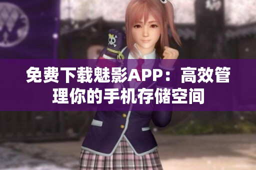 免费下载魅影APP：高效管理你的手机存储空间