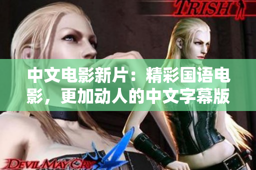 中文电影新片：精彩国语电影，更加动人的中文字幕版！（45字）