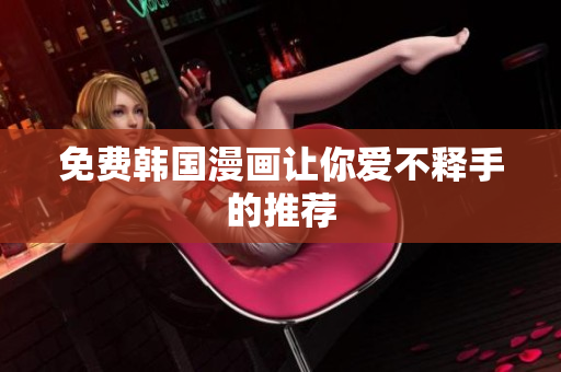 免费韩国漫画让你爱不释手的推荐