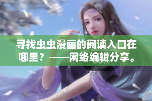 寻找虫虫漫画的阅读入口在哪里？——网络编辑分享。