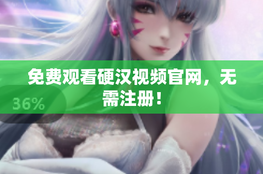 免费观看硬汉视频官网，无需注册！