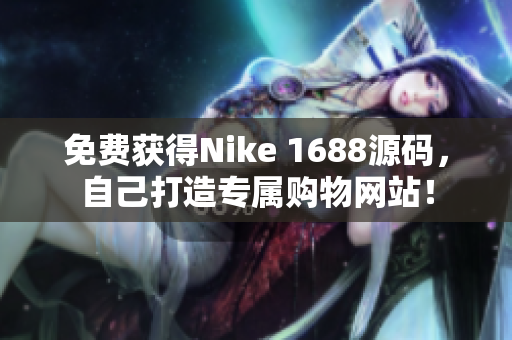 免费获得Nike 1688源码，自己打造专属购物网站！