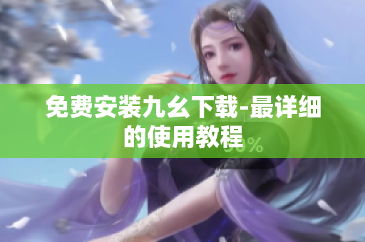 免费安装九幺下载-最详细的使用教程