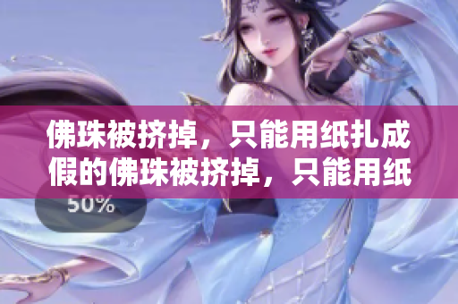佛珠被挤掉，只能用纸扎成假的佛珠被挤掉，只能用纸扎成假的