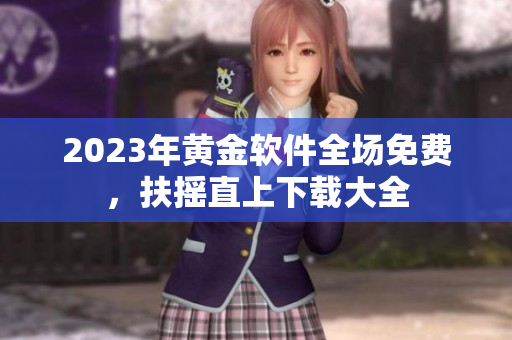 2023年黄金软件全场免费，扶摇直上下载大全