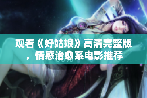 观看《好姑娘》高清完整版，情感治愈系电影推荐