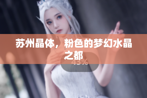 苏州晶体，粉色的梦幻水晶之都