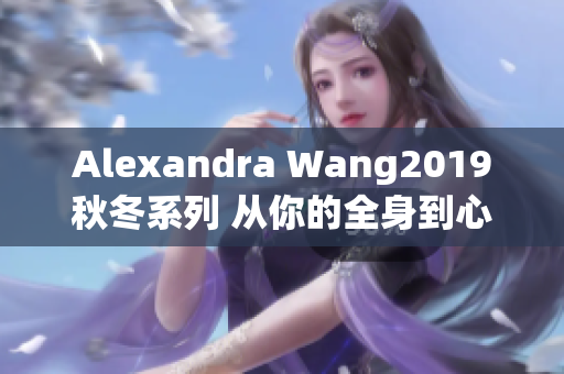 Alexandra Wang2019秋冬系列 从你的全身到心灵深处
