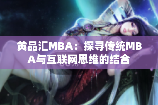 黄品汇MBA：探寻传统MBA与互联网思维的结合