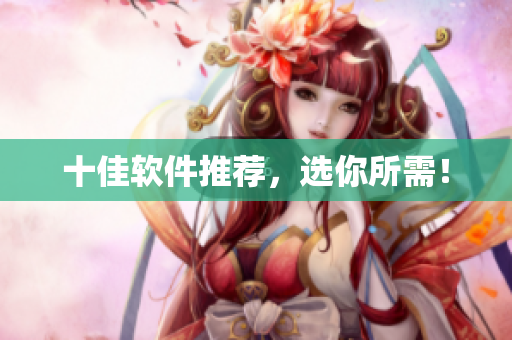 十佳软件推荐，选你所需！