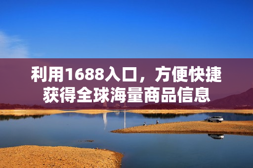 利用1688入口，方便快捷获得全球海量商品信息