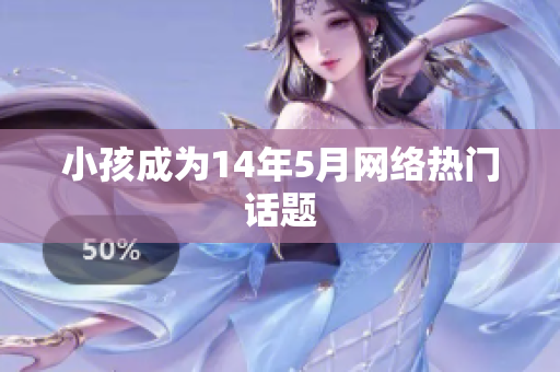 小孩成为14年5月网络热门话题