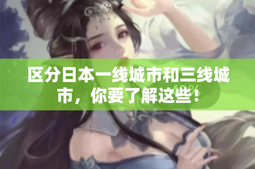 区分日本一线城市和三线城市，你要了解这些！