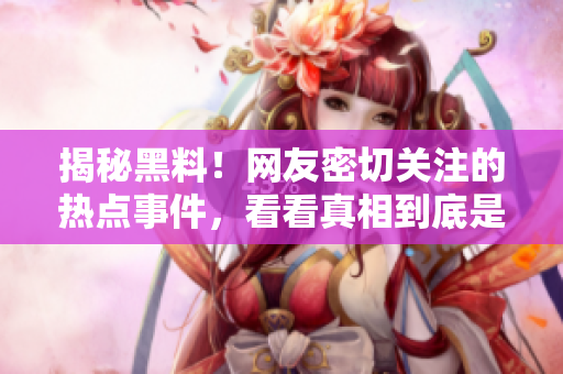 揭秘黑料！网友密切关注的热点事件，看看真相到底是什么！