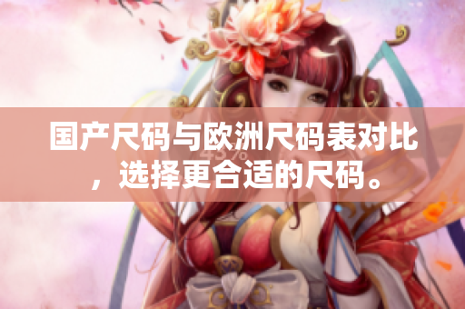 国产尺码与欧洲尺码表对比，选择更合适的尺码。