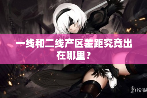 一线和二线产区差距究竟出在哪里？