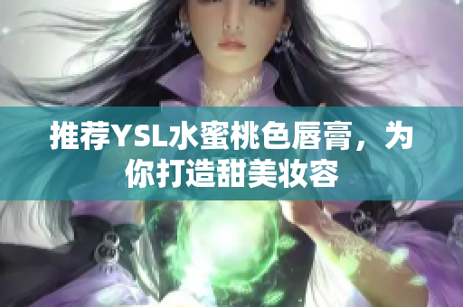 推荐YSL水蜜桃色唇膏，为你打造甜美妆容