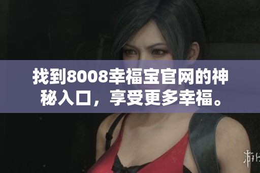 找到8008幸福宝官网的神秘入口，享受更多幸福。