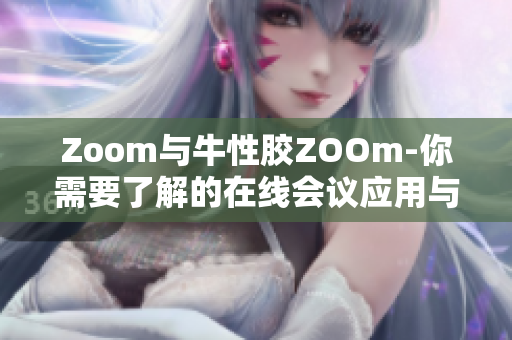 Zoom与牛性胶ZOOm-你需要了解的在线会议应用与产品