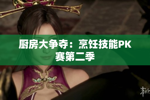 厨房大争夺：烹饪技能PK赛第二季