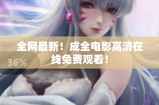 全网最新！成全电影高清在线免费观看！