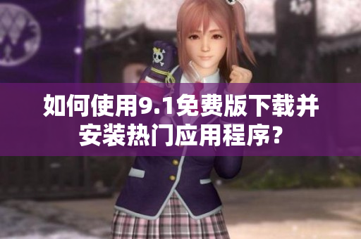 如何使用9.1免费版下载并安装热门应用程序？