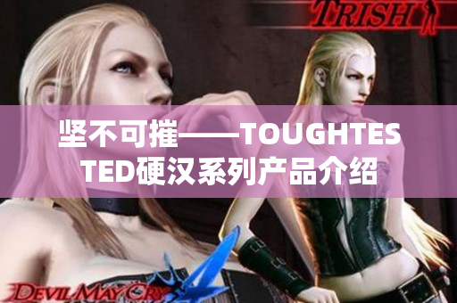 坚不可摧——TOUGHTESTED硬汉系列产品介绍