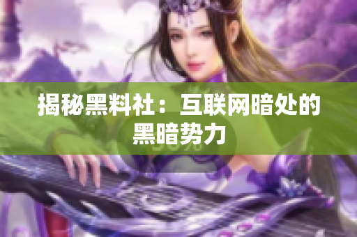 揭秘黑料社：互联网暗处的黑暗势力