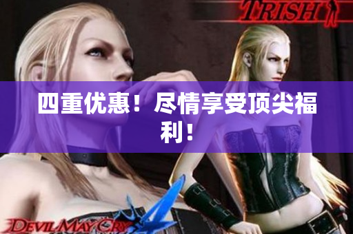 四重优惠！尽情享受顶尖福利！