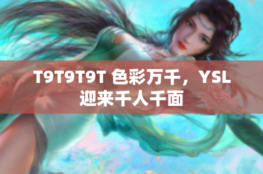 T9T9T9T 色彩万千，YSL迎来千人千面