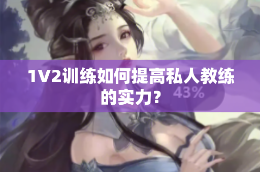 1V2训练如何提高私人教练的实力？