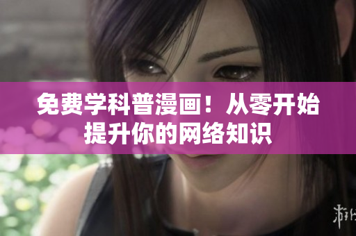 免费学科普漫画！从零开始提升你的网络知识