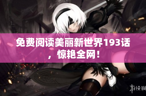 免费阅读美丽新世界193话，惊艳全网！