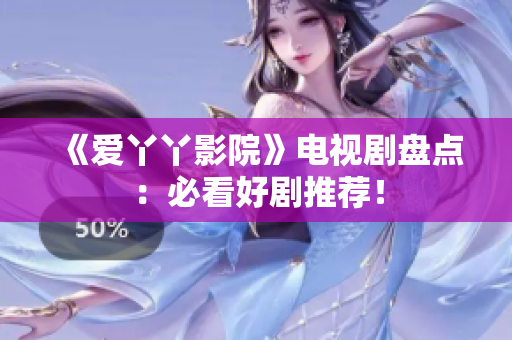 《爱丫丫影院》电视剧盘点：必看好剧推荐！