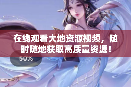 在线观看大地资源视频，随时随地获取高质量资源！