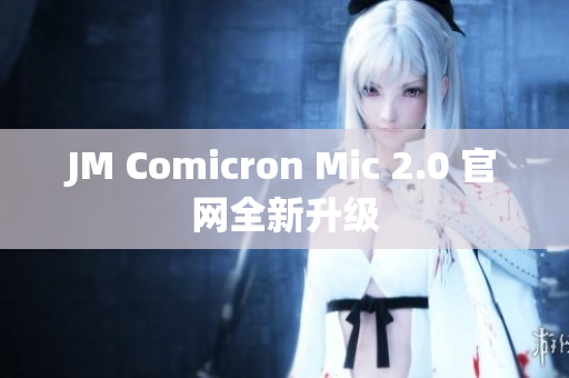 JM Comicron Mic 2.0 官网全新升级