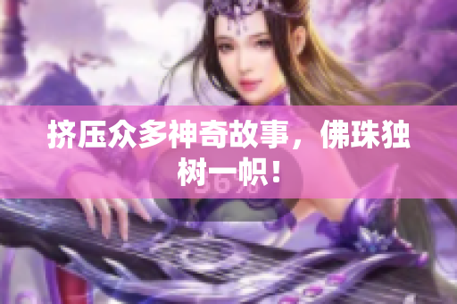 挤压众多神奇故事，佛珠独树一帜！