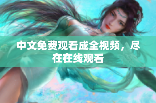 中文免费观看成全视频，尽在在线观看
