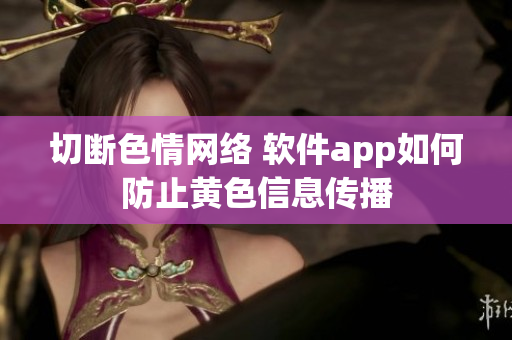 切断色情网络 软件app如何防止黄色信息传播