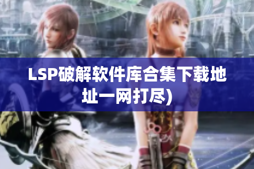 LSP破解软件库合集下载地址一网打尽)