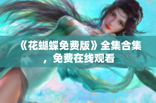 《花蝴蝶免费版》全集合集，免费在线观看