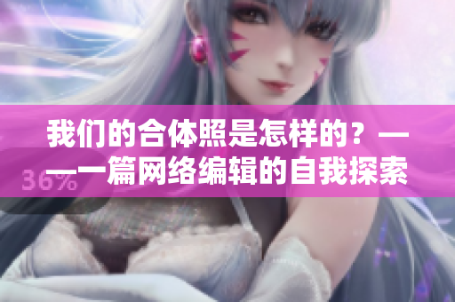 我们的合体照是怎样的？——一篇网络编辑的自我探索
