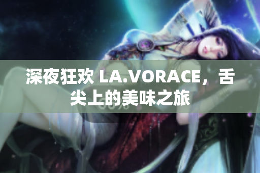 深夜狂欢 LA.VORACE，舌尖上的美味之旅