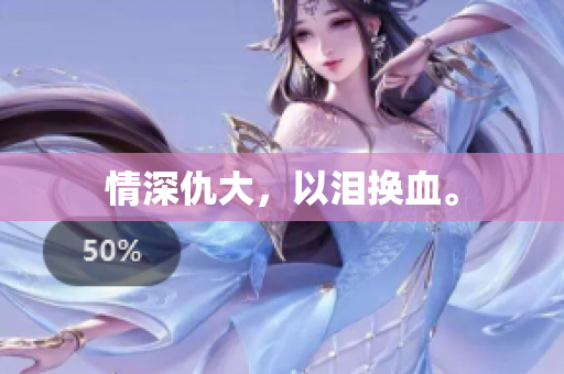 情深仇大，以泪换血。
