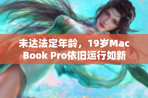 未达法定年龄，19岁MacBook Pro依旧运行如新