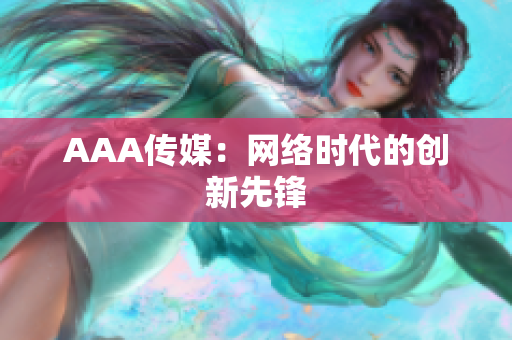 AAA传媒：网络时代的创新先锋